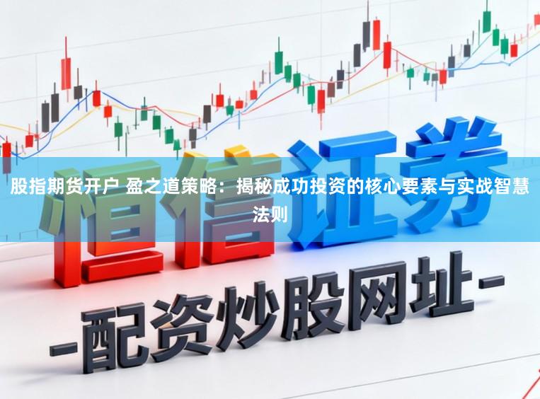 股指期货开户 盈之道策略：揭秘成功投资的核心要素与实战智慧法则