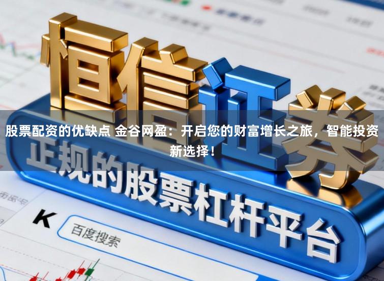 股票配资的优缺点 金谷网盈：开启您的财富增长之旅，智能投资新选择！