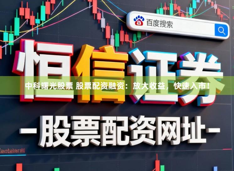 中科曙光股票 股票配资融资：放大收益，快速入市！