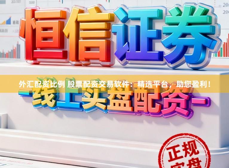 外汇配资比例 股票配资交易软件：精选平台，助您盈利！