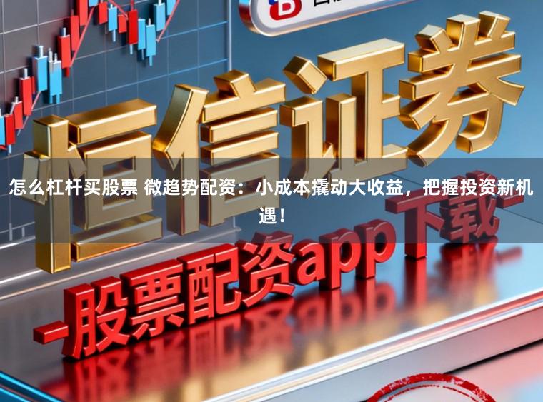 怎么杠杆买股票 微趋势配资:小成本撬动大收益,把握投资新机遇!