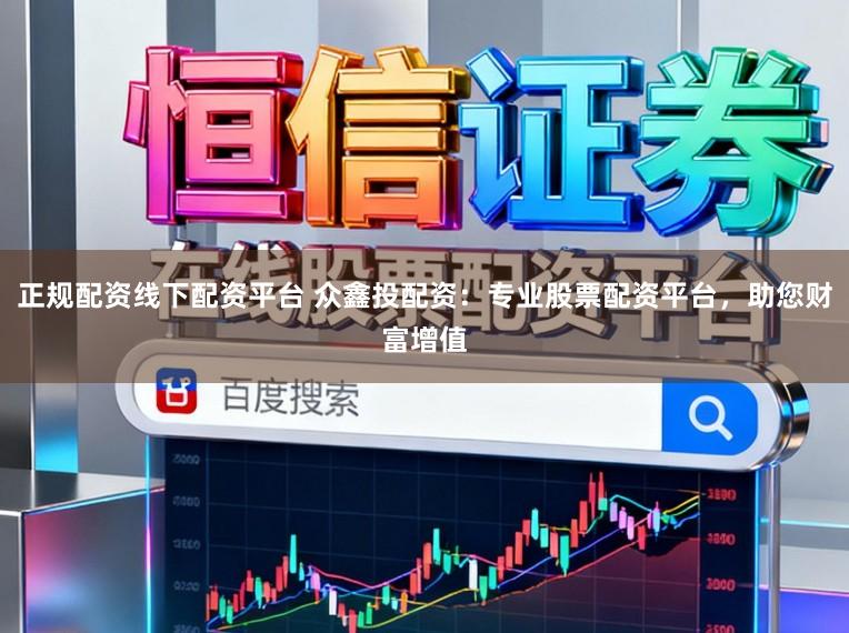 正规配资线下配资平台 众鑫投配资：专业股票配资平台，助您财富增值