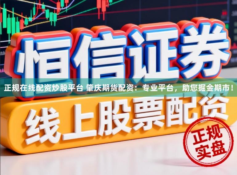 正规在线配资炒股平台 肇庆期货配资：专业平台，助您掘金期市！