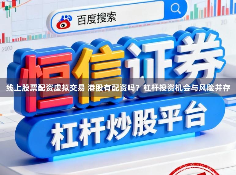 线上股票配资虚拟交易 港股有配资吗？杠杆投资机会与风险并存
