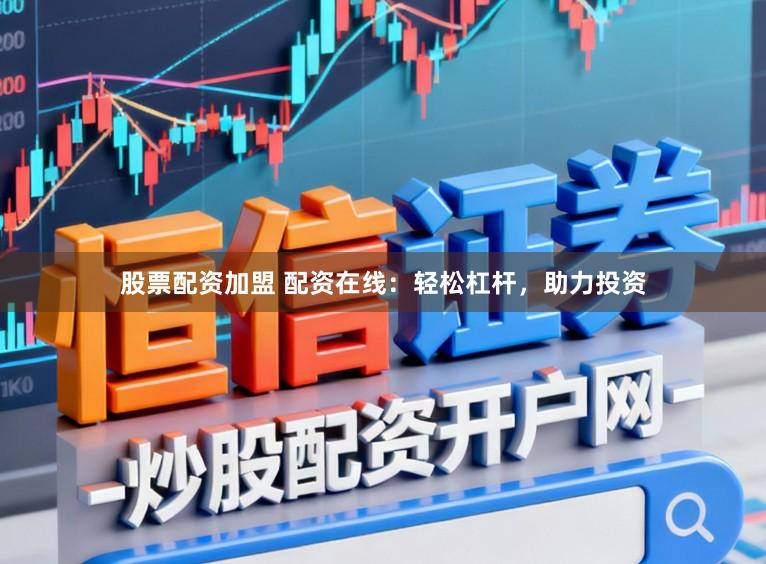 股票配资加盟 配资在线：轻松杠杆，助力投资