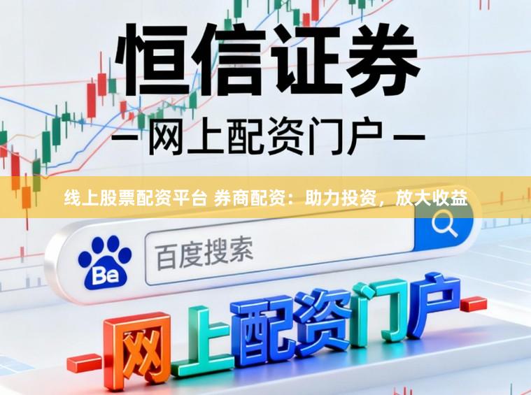 线上股票配资平台 券商配资：助力投资，放大收益
