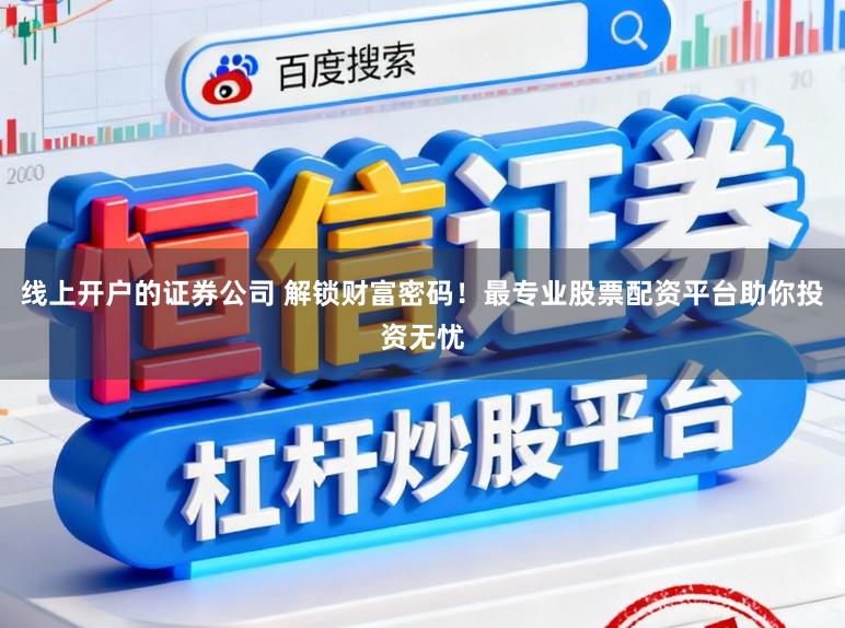 线上开户的证券公司 解锁财富密码！最专业股票配资平台助你投资无忧