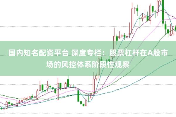 国内知名配资平台 深度专栏：股票杠杆在A股市场的风控体系阶段性观察