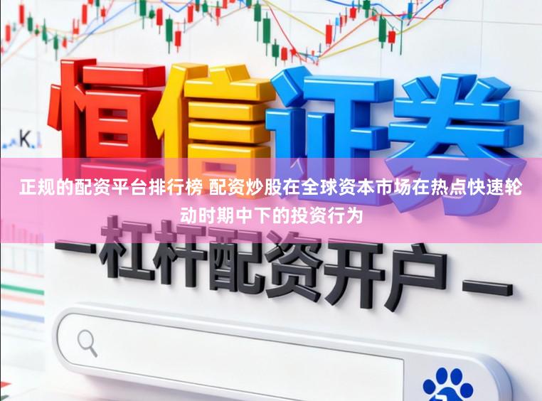 正规的配资平台排行榜 配资炒股在全球资本市场在热点快速轮动时期中下的投资行为