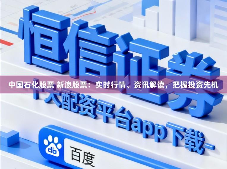 中国石化股票 新浪股票：实时行情、资讯解读，把握投资先机