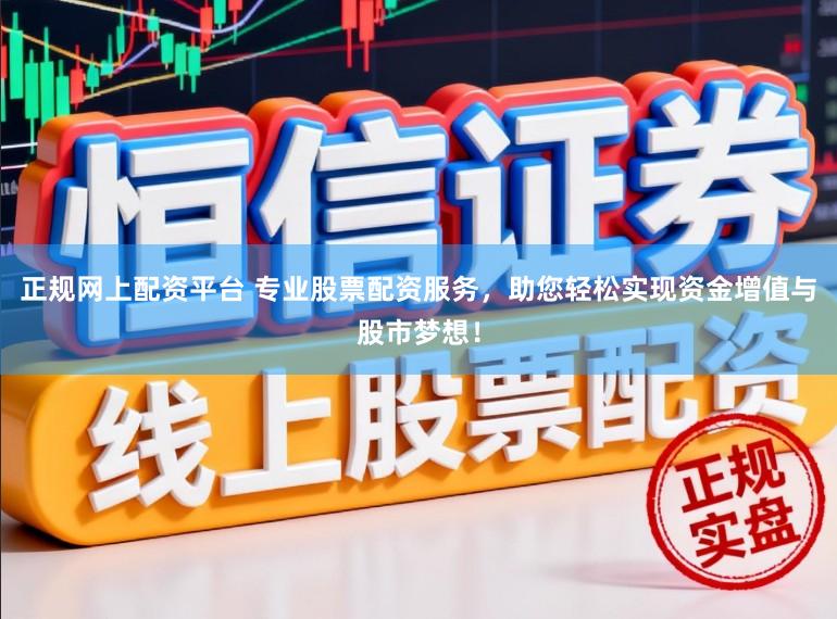正规网上配资平台 专业股票配资服务，助您轻松实现资金增值与股市梦想！