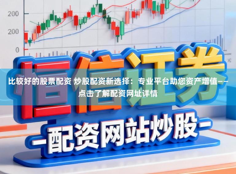 比较好的股票配资 炒股配资新选择：专业平台助您资产增值——点击了解配资网址详情