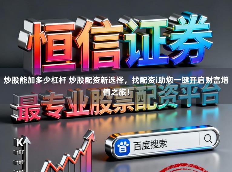 炒股能加多少杠杆 炒股配资新选择，找配资i助您一键开启财富增值之旅！
