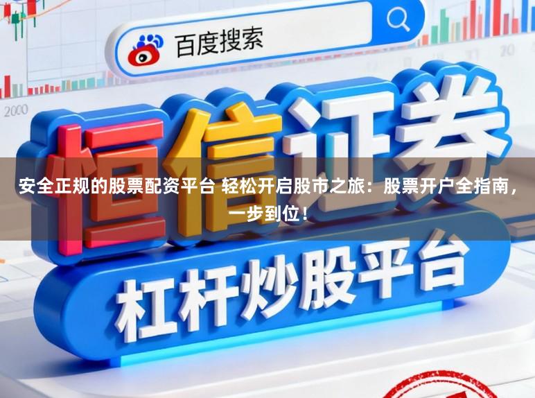 安全正规的股票配资平台 轻松开启股市之旅：股票开户全指南，一步到位！