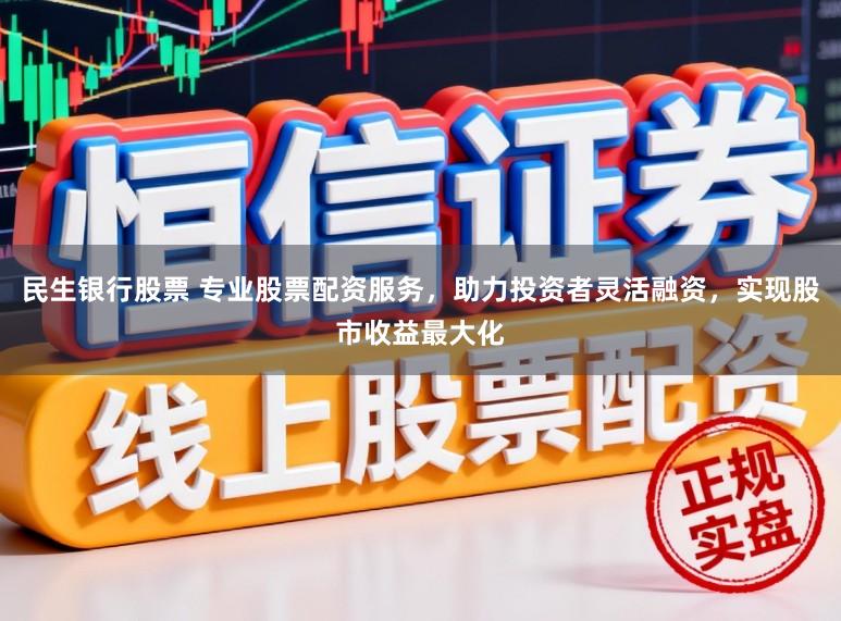 民生银行股票 专业股票配资服务，助力投资者灵活融资，实现股市收益最大化