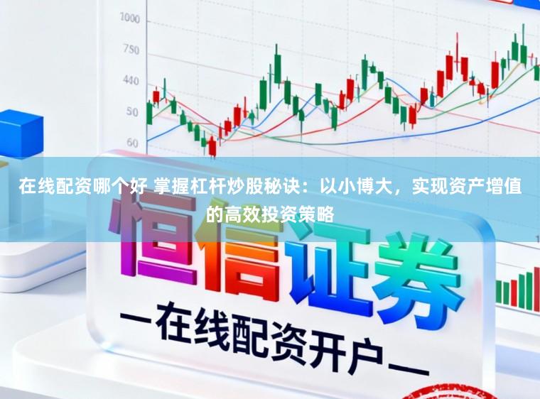 在线配资哪个好 掌握杠杆炒股秘诀：以小博大，实现资产增值的高效投资策略