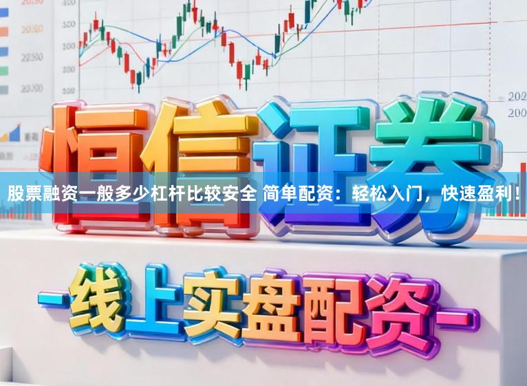 股票融资一般多少杠杆比较安全 简单配资：轻松入门，快速盈利！