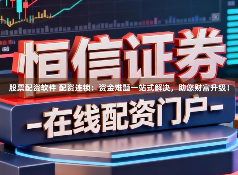 股票配资软件 配资连锁：资金难题一站式解决，助您财富升级！