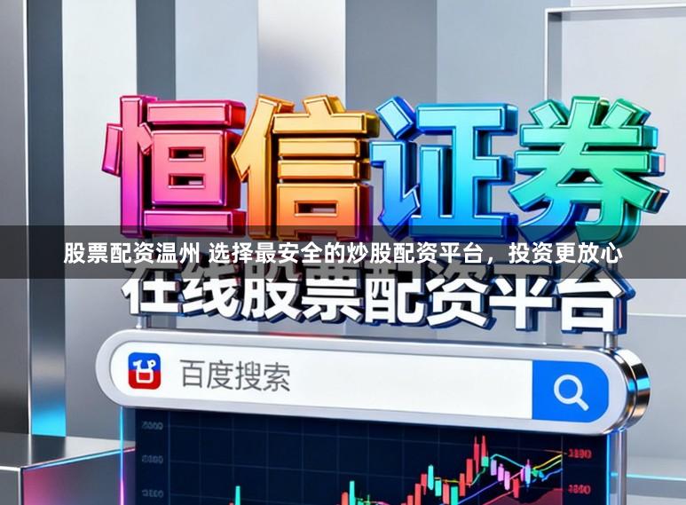 股票配资温州 选择最安全的炒股配资平台，投资更放心