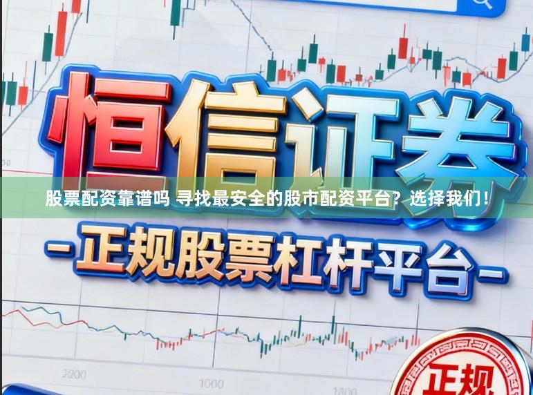股票配资靠谱吗 寻找最安全的股市配资平台？选择我们！