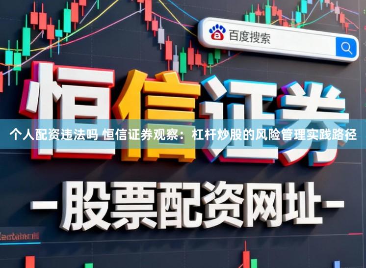 个人配资违法吗 恒信证券观察：杠杆炒股的风险管理实践路径