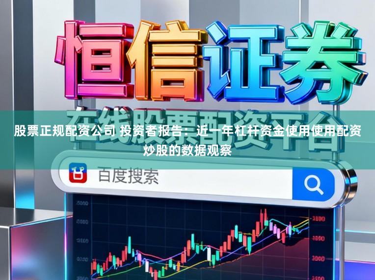 股票正规配资公司 投资者报告：近一年杠杆资金使用使用配资炒股的数据观察