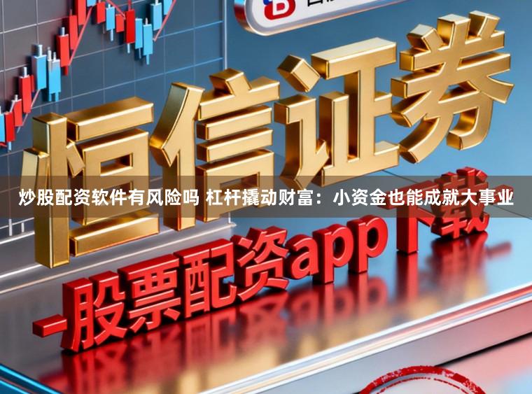 炒股配资软件有风险吗 杠杆撬动财富：小资金也能成就大事业