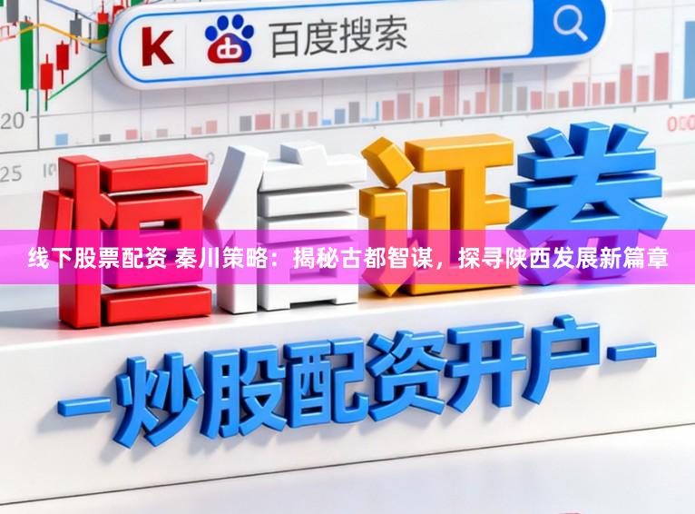 线下股票配资 秦川策略：揭秘古都智谋，探寻陕西发展新篇章