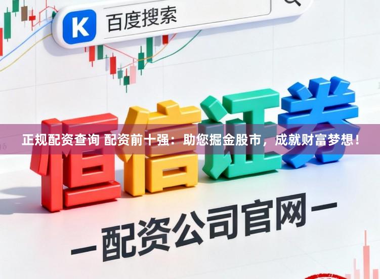 正规配资查询 配资前十强：助您掘金股市，成就财富梦想！