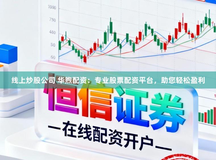 线上炒股公司 华煦配资：专业股票配资平台，助您轻松盈利