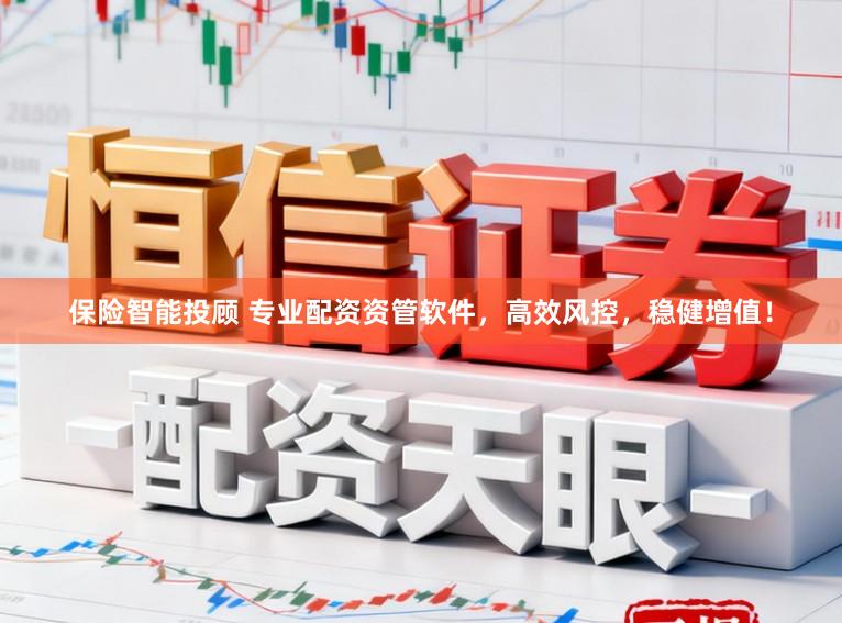保险智能投顾 专业配资资管软件，高效风控，稳健增值！