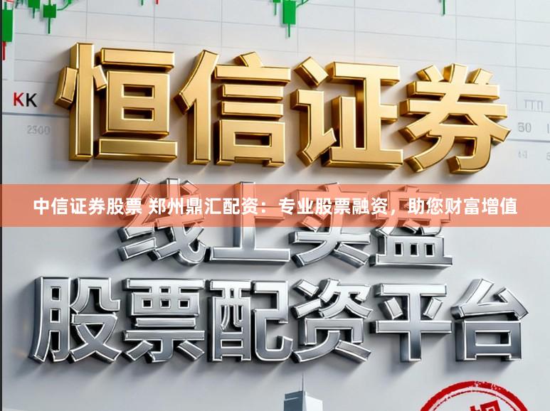 中信证券股票 郑州鼎汇配资：专业股票融资，助您财富增值