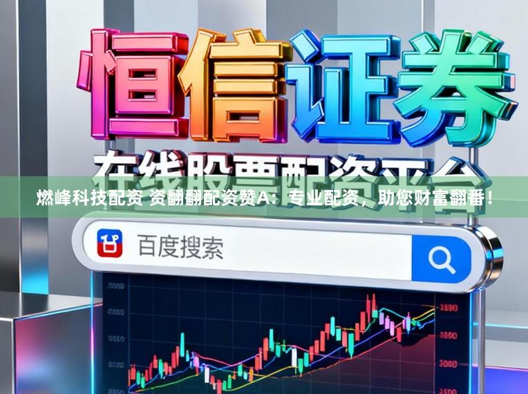 燃峰科技配资 资翻翻配资赞A：专业配资，助您财富翻番！
