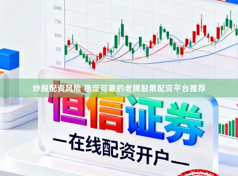炒股配资风险 稳定可靠的老牌股票配资平台推荐