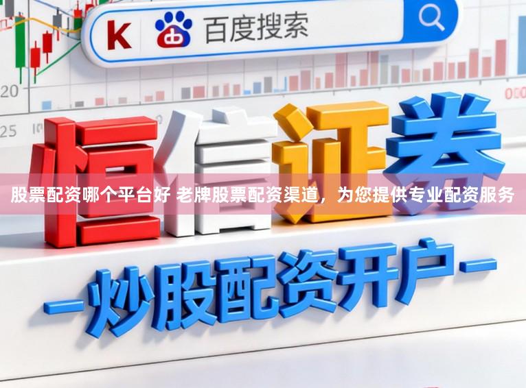 股票配资哪个平台好 老牌股票配资渠道，为您提供专业配资服务