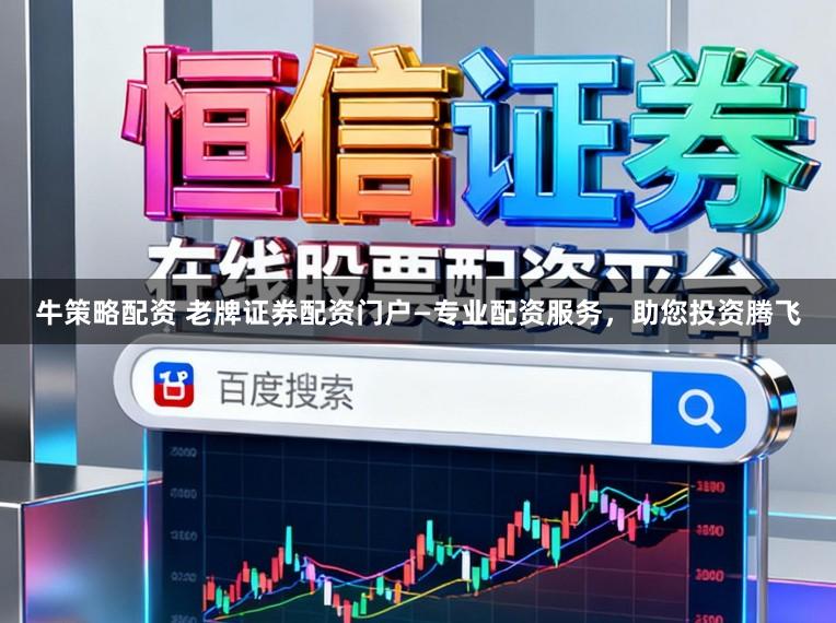 牛策略配资 老牌证券配资门户—专业配资服务，助您投资腾飞