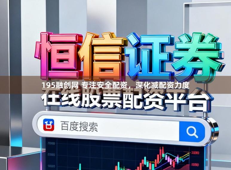 195融创网 专注安全配资，深化减配资力度