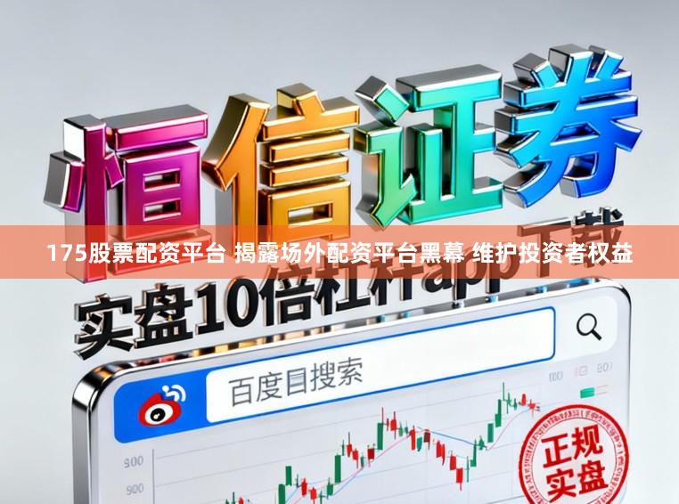 175股票配资平台 揭露场外配资平台黑幕 维护投资者权益