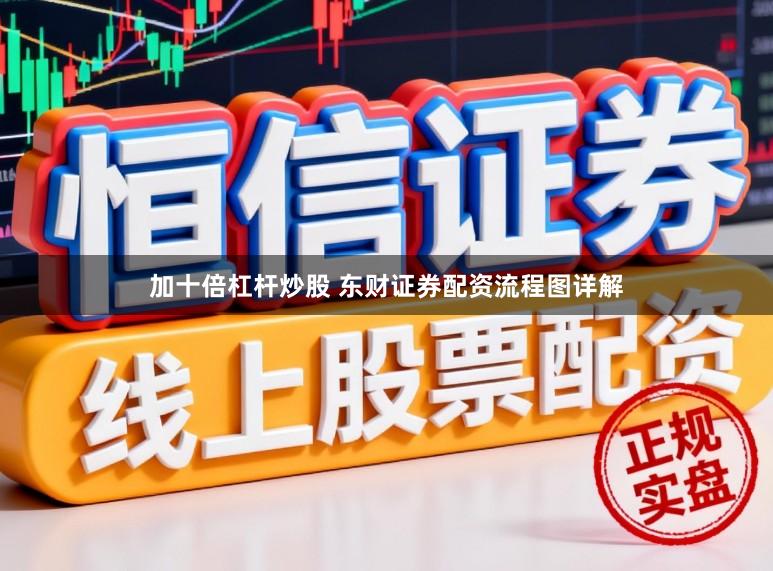 加十倍杠杆炒股 东财证券配资流程图详解