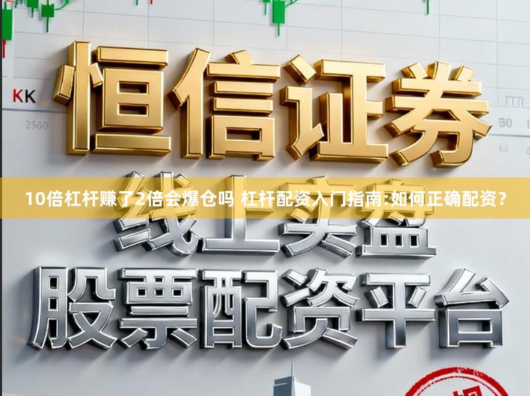 10倍杠杆赚了2倍会爆仓吗 杠杆配资入门指南:如何正确配资？
