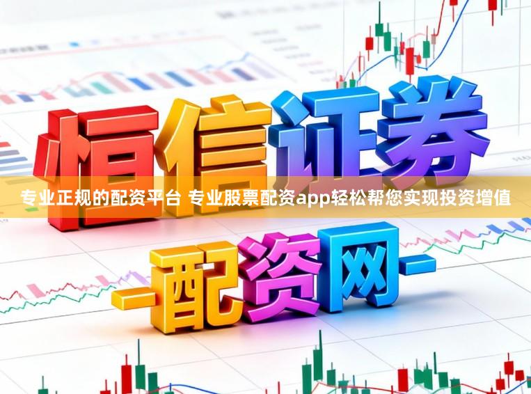 专业正规的配资平台 专业股票配资app轻松帮您实现投资增值