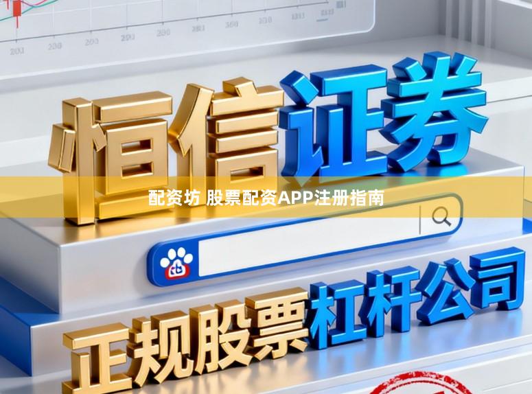 配资坊 股票配资APP注册指南