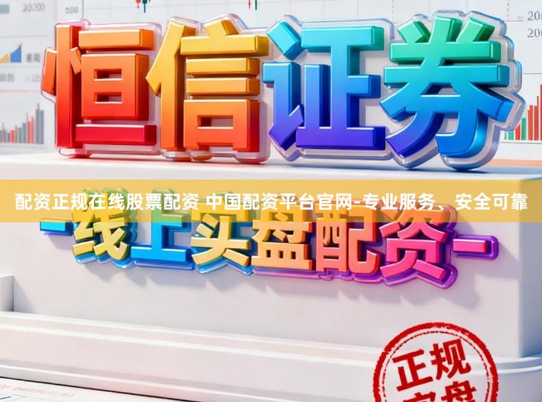 配资正规在线股票配资 中国配资平台官网-专业服务、安全可靠
