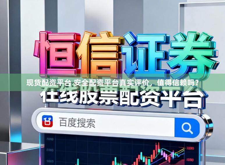 现货配资平台 安全配资平台真实评价，值得信赖吗？