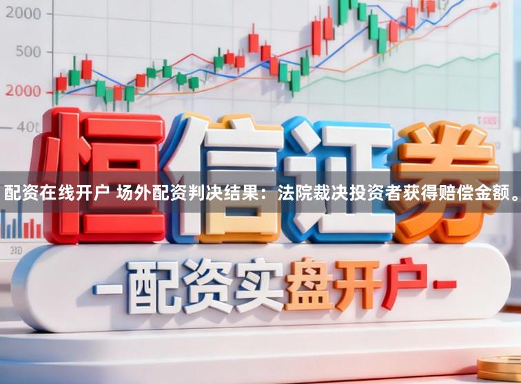 配资在线开户 场外配资判决结果：法院裁决投资者获得赔偿金额。