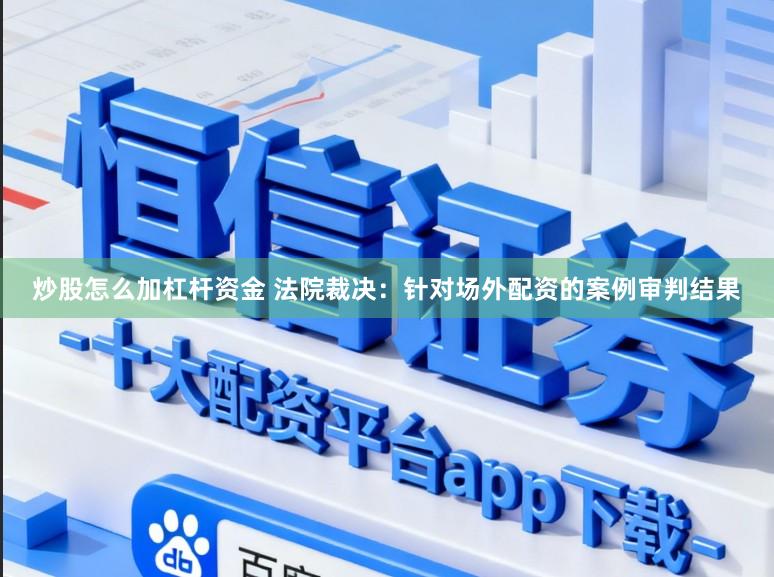 炒股怎么加杠杆资金 法院裁决：针对场外配资的案例审判结果