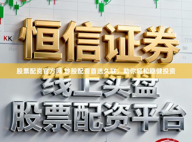 股票配资官方网 炒股配资首选久联，助你轻松稳健投资
