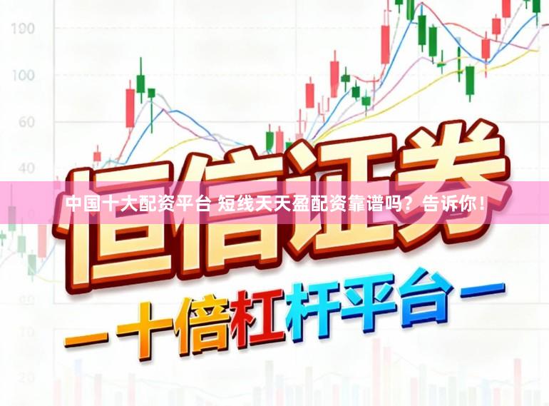 中国十大配资平台 短线天天盈配资靠谱吗？告诉你！