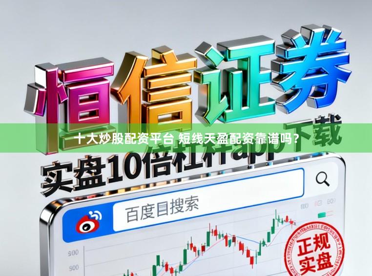 十大炒股配资平台 短线天盈配资靠谱吗？