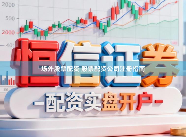 场外股票配资 股票配资公司注册指南